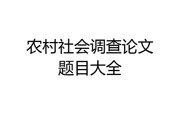 农村社会调查论文题目大全
