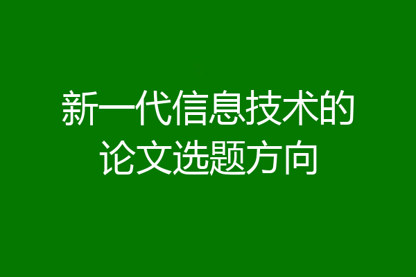 新一代信息技术的论文选题方向