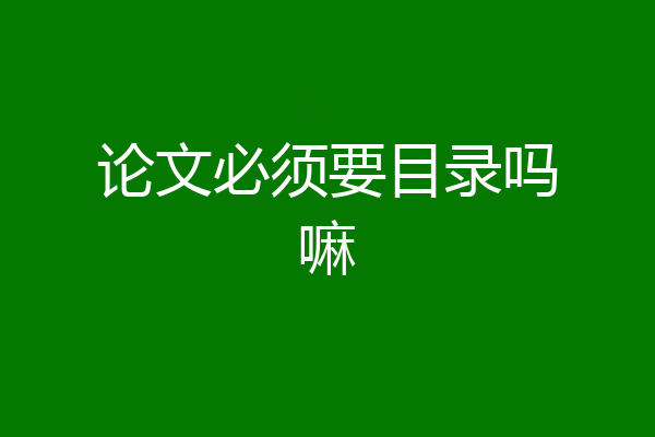 论文必须要目录吗嘛