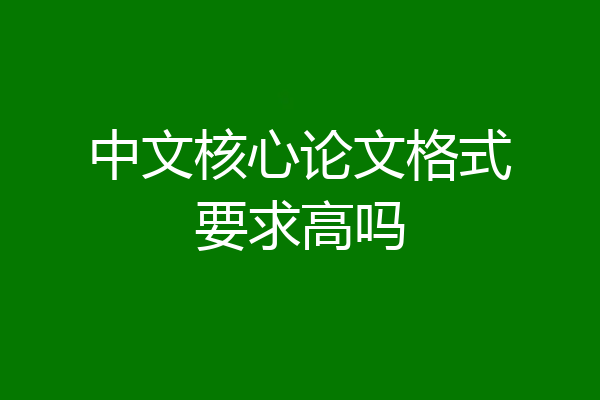 中文核心论文格式要求高吗