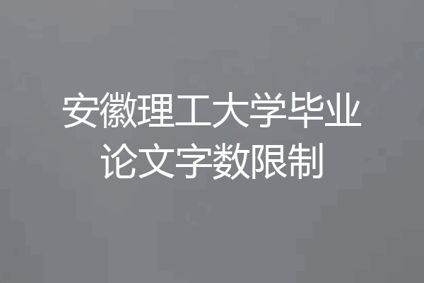 安徽理工大学毕业论文字数限制
