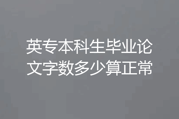 英专本科生毕业论文字数多少算正常