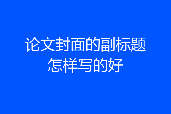 论文封面的副标题怎样写的好