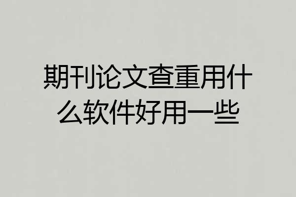 期刊论文查重用什么软件好用一些