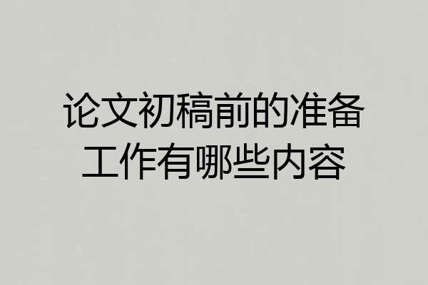 论文初稿前的准备工作有哪些内容