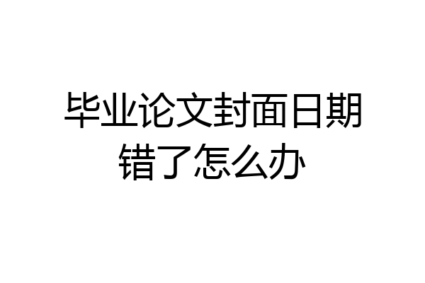 毕业论文封面日期错了怎么办