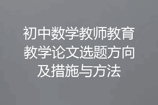 初中数学教师教育教学论文选题方向及措施与方法