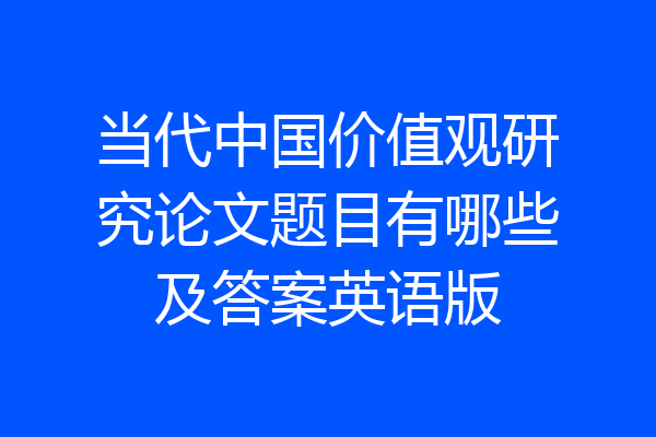 当代中国价值观研究论文题目有哪些及答案英语版