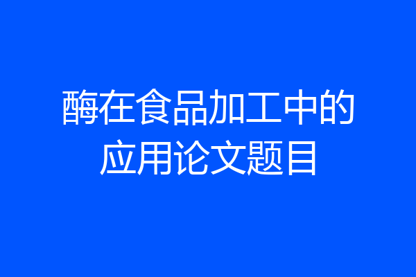 酶在食品加工中的应用论文题目