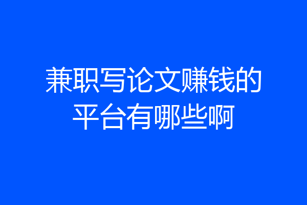 兼职写论文赚钱的平台有哪些啊