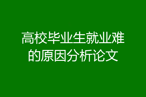 高校毕业生就业难的原因分析论文