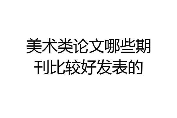 美术类论文哪些期刊比较好发表的