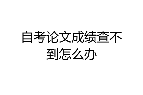 自考论文成绩查不到怎么办
