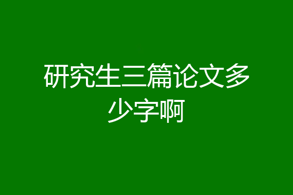 研究生三篇论文多少字啊