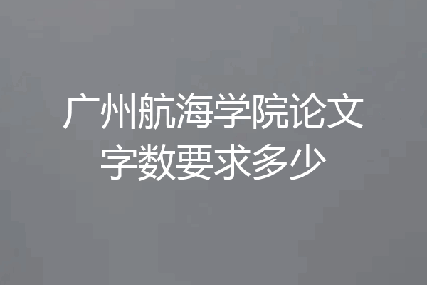 广州航海学院论文字数要求多少
