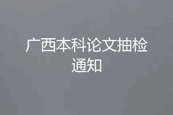 广西本科论文抽检通知