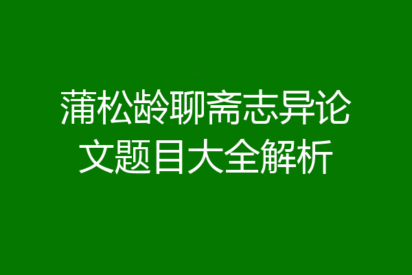 蒲松龄聊斋志异论文题目大全解析