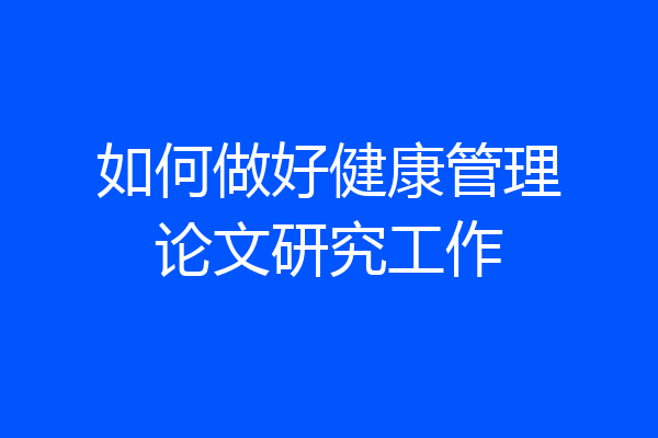 如何做好健康管理论文研究工作