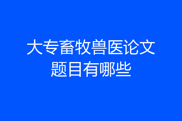 大专畜牧兽医论文题目有哪些