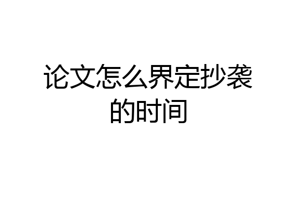 论文怎么界定抄袭的时间