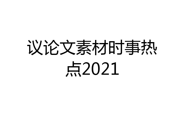 议论文素材时事热点2021