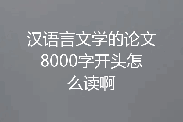 汉语言文学的论文8000字开头怎么读啊