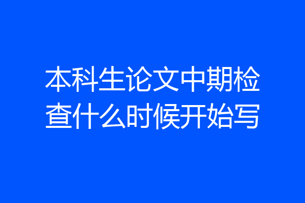 本科生论文中期检查什么时候开始写
