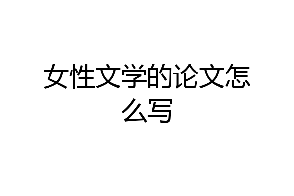 女性文学的论文怎么写