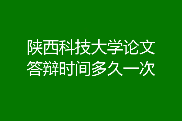 陕西科技大学论文答辩时间多久一次