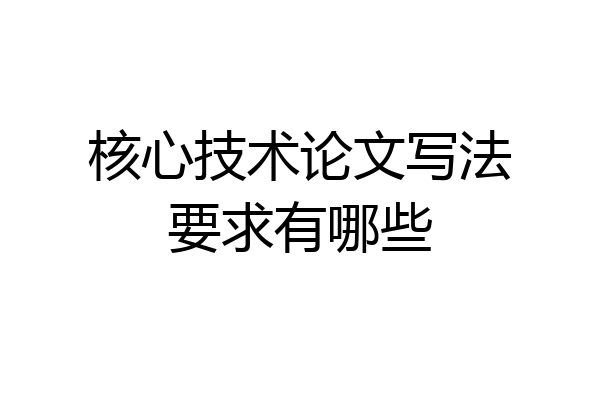 核心技术论文写法要求有哪些