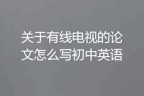 关于有线电视的论文怎么写初中英语