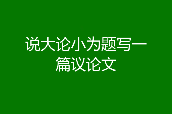 说大论小为题写一篇议论文