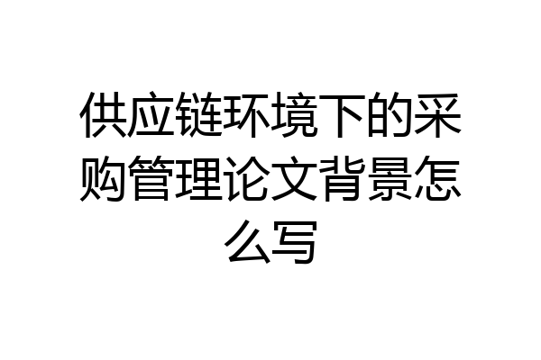 供应链环境下的采购管理论文背景怎么写