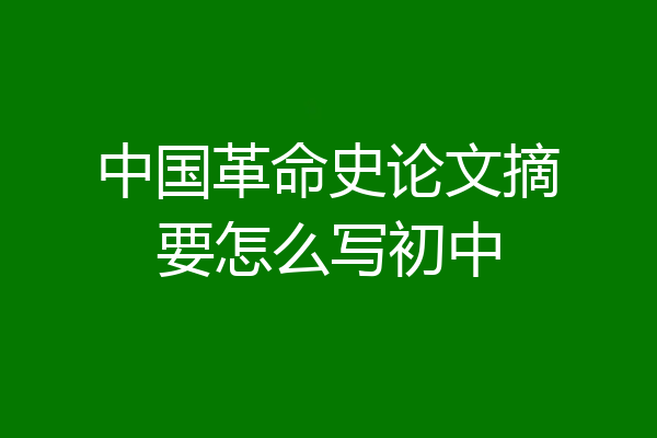 中国革命史论文摘要怎么写初中