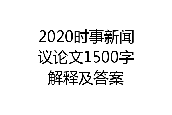 2020时事新闻议论文1500字解释及答案