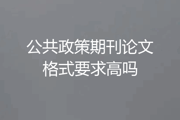公共政策期刊论文格式要求高吗