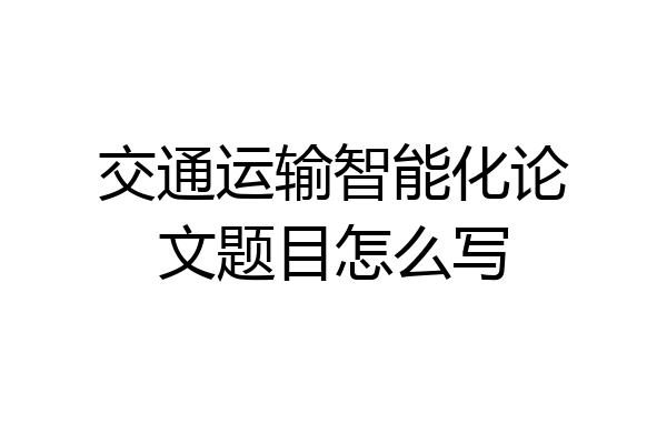 交通运输智能化论文题目怎么写