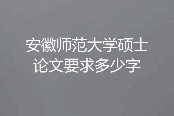 安徽师范大学硕士论文要求多少字