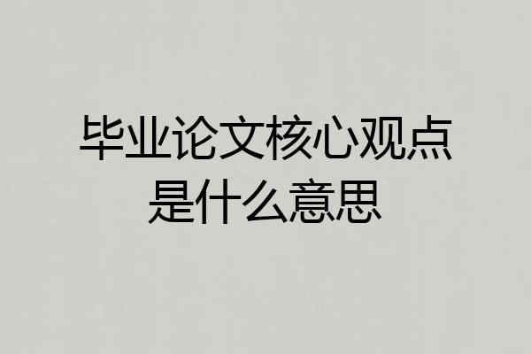 毕业论文核心观点是什么意思