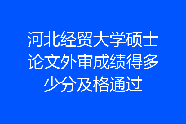 河北经贸大学硕士论文外审成绩得多少分及格通过