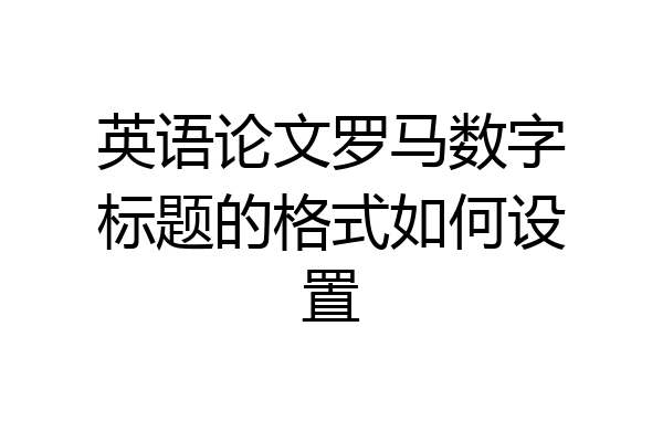 英语论文罗马数字标题的格式如何设置