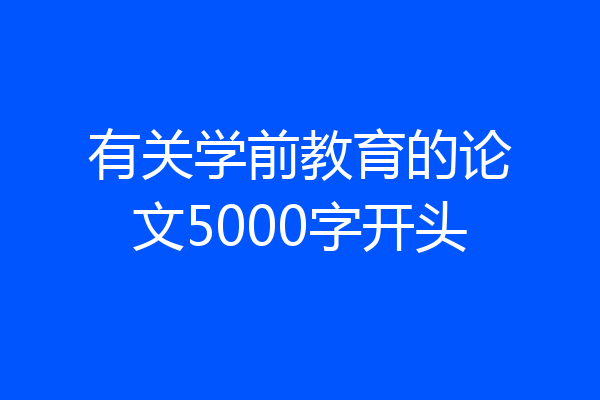 有关学前教育的论文5000字开头