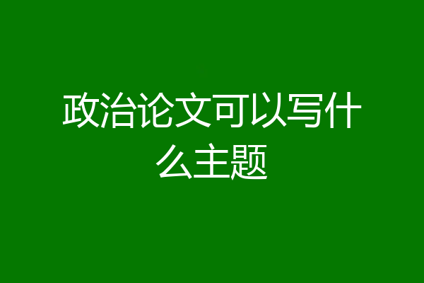 政治论文可以写什么主题