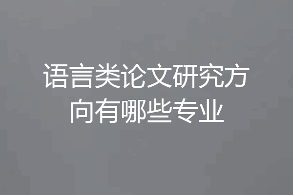 语言类论文研究方向有哪些专业