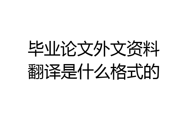 毕业论文外文资料翻译是什么格式的