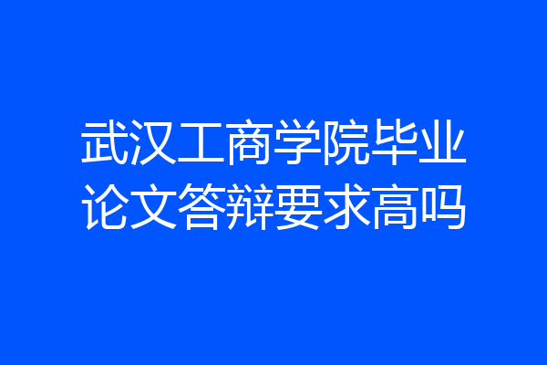 武汉工商学院毕业论文答辩要求高吗