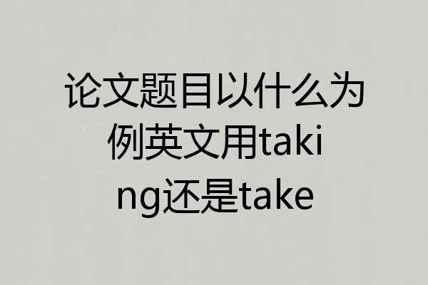 论文题目以什么为例英文用taking还是take