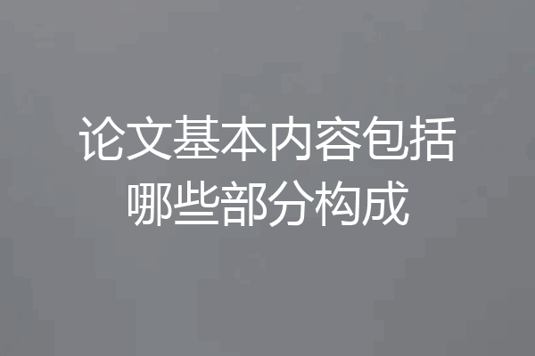 论文基本内容包括哪些部分构成
