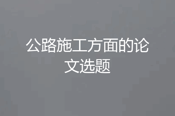 公路施工方面的论文选题