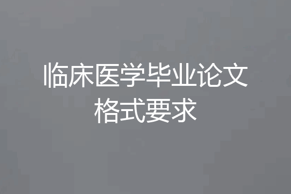 临床医学毕业论文格式要求